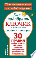 Как подобрать ключик к решению любой ситуации. 30 правил эффективного общения, решения конфликтов, управления поведением