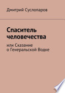 Спаситель человечества. или Сказание о Генеральской Водке