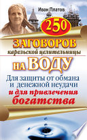 250 заговоров карельской целительницы на воду. Для защиты от обмана и денежной неудачи и для привлечения богатства