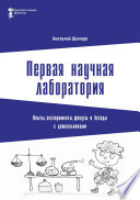 Первая научная лаборатория. Опыты, эксперименты, фокусы и беседы с дошкольниками