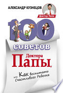 100 Советов Доктора Папы, или Как воспитать Счастливого Ребенка