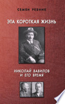 Эта короткая жизнь. Николай Вавилов и его время