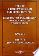 Чтения в Императорском Обществе Истории и Древностей Российских при Московском Университете. 1905