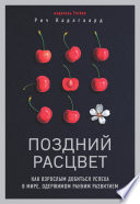 Поздний расцвет. Как взрослым добиться успеха в мире, одержимом ранним развитием