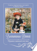 Воспитание детей. Православный взгляд. Советы современных пастырей и святых отцов