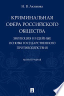 Криминальная сфера российского общества. Эволюция и идейные основы государственного противодействия. Монография