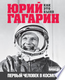 Юрий Гагарин. Первый человек в космосе. Как это было