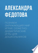 Познаем окружающий мир играя. Сюжетно-дидактические игры для дошкольников