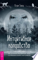 Интуитивное колдовство: как услышать внутренний голос и усовершенствовать свое ремесло