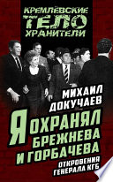 Я охранял Брежнева и Горбачева. Откровения генерала КГБ