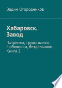 Хабаровск. Завод. Патриоты, трудоголики, любовники, бездельники. Книга 2