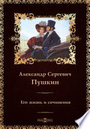 Александр Сергеевич Пушкин. Его жизнь и сочинения