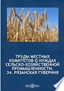 Труды местных комитетов о нуждах сельскохозяйственной промышленности. №34. Рязанская губерния