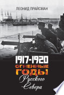 1917–1920. Огненные годы Русского Севера