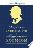 Развитие суперпамяти с Шерлоком Холмсом = Чертоги памяти. Развиваем логику, внимание, мышление