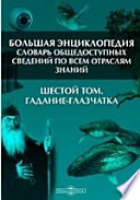 Большая Энциклопедия. Словарь общедоступных сведений по всем отраслям знаний. Шестой том. Гадание - Глазчатка