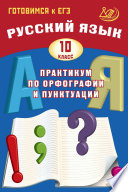 Русский язык. 10 класс. Практикум по орфографии и пунктуации. Готовимся к ЕГЭ