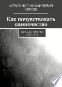 Как почувствовать одиночество. Рассказы, повести. 2008—2018