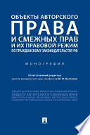 Объекты авторского права и смежных прав и их правовой режим по гражданскому законодательству РФ. Монография
