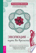 Эволюция – путь во времени. Ментальные и телесные техники сохранения молодости и обретения красоты