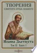 Творения святого отца нашего Иоанна Златоуста, архиепископа Константинопольского, в русском переводе