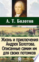 Жизнь и приключения Андрея Болотова. Описанные самим им для своих потомков