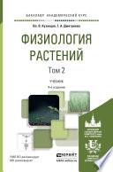 Физиология растений в 2 т. Том 2 4-е изд., пер. и доп. Учебник для академического бакалавриата