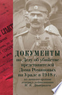 Документы по Делу об убийстве представителей Дома Романовых на Урале в 1918 г. Из личного архива генерал-лейтенанта М. К. Дитерихса