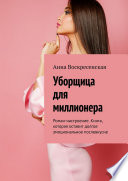 Уборщица для миллионера. Роман-настроение. Книга, которая оставит долгое эмоциональное послевкусие