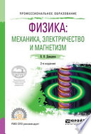 Физика: механика, электричество и магнетизм 2-е изд., испр. и доп. Учебное пособие для СПО