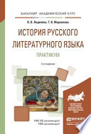 История русского литературного языка. Практикум 2-е изд., испр. и доп. Учебное пособие для академического бакалавриата