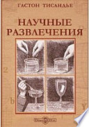 Научные развлечения. Знакомство с законами природы путем игр, забав и опытов, не требующих специальных приборов