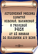 Летописный рассказ событий Киевской, Волынской и Галицкой Руси от ее начала до половины XIV века