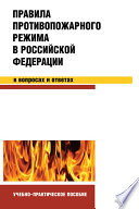 Правила противопожарного режима в Российской Федерации в вопросах и ответах. Учебно-практическое пособие