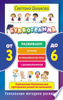 Буквограмма. От 3 до 6. Развиваем устную и письменную речь у дошкольников. Уникальная комплексная программа развития малышей