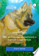 Пёс из породы хранителей и мамонт в цветочках. Книга третья