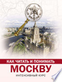 Как читать и понимать Москву. Интенсивный курс