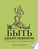 Быть джентльменом. Гид по стилю, этикету и жизни для современного мужчины