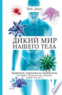 Дикий мир нашего тела. Хищники, паразиты и симбионты, которые сделали нас такими, какие мы есть