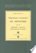 Избранные сочинения по литургике. Том V. Введение в таинства Византийской традиции