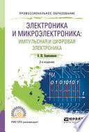 Электроника и микроэлектроника: импульсная и цифровая электроника 2-е изд., испр. и доп. Учебное пособие для СПО