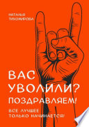 Вас уволили? Поздравляем! Все лучшее только начинается!