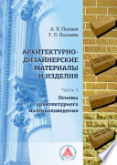 Архитектурно-дизайнерские материалы и изделия. Часть 1. Основы архитектурного материаловедения