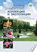 Центральный ботанический сад НАН Беларуси. Коллекции и экспозиции. Путеводитель