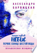 Первое Солнце Шестой Воды. Книга Первая. Небис. Метафизическая художественная серия «Женьшеневая Женщина»