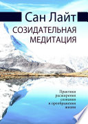 Созидательная медитация. Практики расширения сознания и преображения жизни