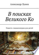 В поисках Великого Ко. Повесть-энциклопедия для детей