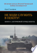 Не ходи служить в пехоту! Книга 4. Штурмовой отряд пехоты. 20-летию начала Второй Чеченской войны посвящается!