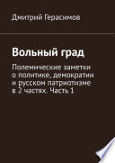 Вольный град. Полемические заметки о политике, демократии и русском патриотизме в 2 частях. Часть 1