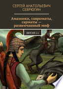 Амазонки, савроматы, сарматы – развенчанный миф. Версия 1.1